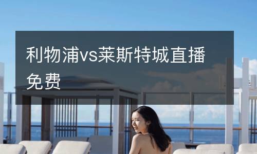 利物浦vs萊斯特城直播免費