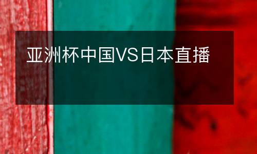 亞洲杯中國VS日本直播