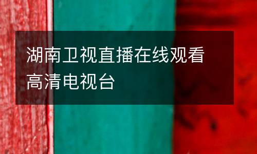 湖南衛視直播在線觀看高清電視臺