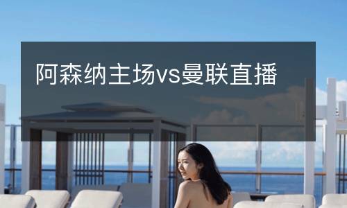 阿森納主場vs曼聯直播
