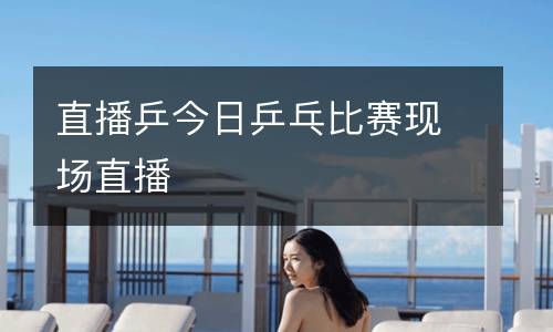 直播乒今日乒乓比賽現場直播