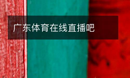 廣東體育在線(xiàn)直播吧