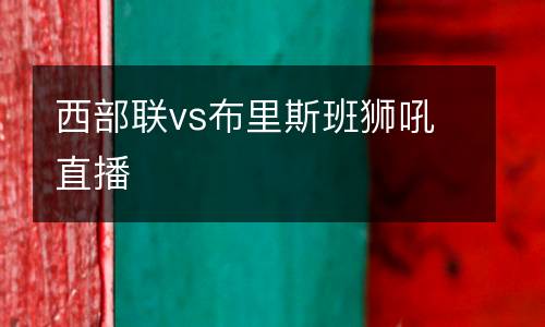 西部聯vs布里斯班獅吼直播