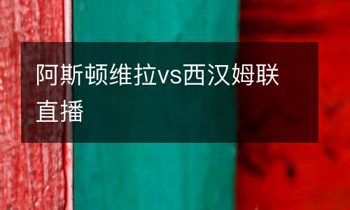阿斯頓維拉vs西漢姆聯直播