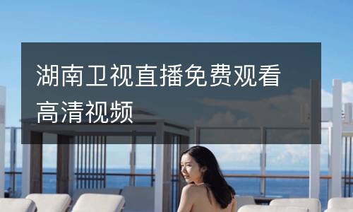 湖南衛視直播免費觀看高清視頻